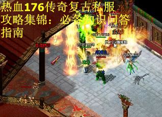 热血176传奇复古私服攻略集锦：必备知识问答指南