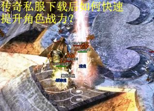 传奇私服下载后如何快速提升角色战力？
