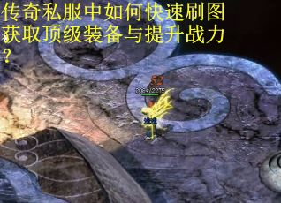 传奇私服中如何快速刷图获取顶级装备与提升战力？