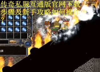 传奇私服互通版官网下载步骤及新手攻略如何操作？