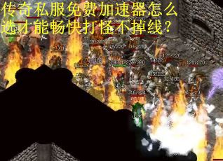 传奇私服免费加速器怎么选才能畅快打怪不掉线？