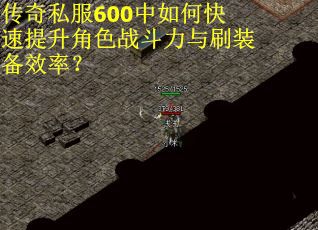 传奇私服600中如何快速提升角色战斗力与刷装备效率？