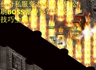 传奇私服变态服如何轻松刷BOSS爆神装？终极技巧全解析