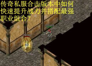 传奇私服合击版本中如何快速提升战力并搭配最强职业组合？