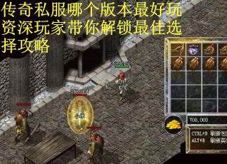 传奇私服哪个版本最好玩资深玩家带你解锁最佳选择攻略