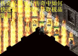 传奇私服复古传奇中如何快速刷怪升级并获取极品装备？