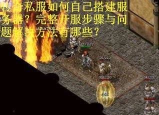 传奇私服如何自己搭建服务器？完整开服步骤与问题解决方法有哪些？