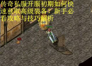 传奇私服开服初期如何快速获取高级装备？新手必看攻略与技巧解析