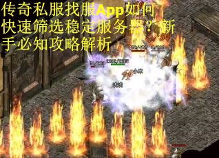 传奇私服找服App如何快速筛选稳定服务器？新手必知攻略解析