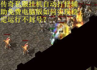 传奇私服挂机自动打怪辅助免费电脑版如何实现稳定运行不封号？