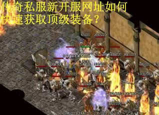 传奇私服新开服网址如何快速获取顶级装备？