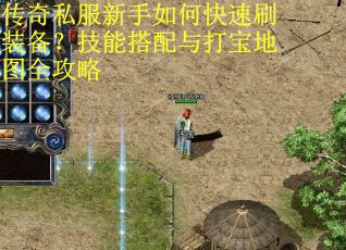 传奇私服新手如何快速刷装备？技能搭配与打宝地图全攻略