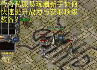 传奇私服易玩通新手如何快速提升战力与获取顶级装备? 传奇私服易玩通新手如何快速提升战力与获取顶级装备?