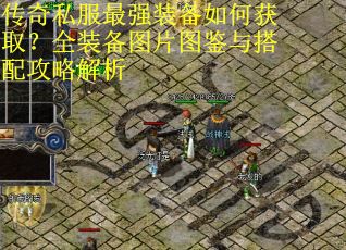 传奇私服最强装备如何获取?全装备图片图鉴与搭配攻略解析 传奇私服最强装备如何获取?全装备图片图鉴与搭配攻略解析