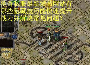 传奇私服最新发布网站有哪些隐藏技巧能快速提升战力并解决常见问题? 传奇私服最新发布网站有哪些隐藏技巧能快速提升战力并解决常见问题?