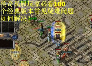 传奇私服玩家必看100个经典版本常见疑难问题如何解决? 传奇私服玩家必看100个经典版本常见疑难问题如何解决?