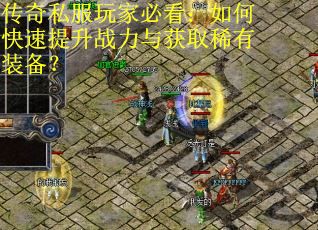 传奇私服玩家必看:如何快速提升战力与获取稀有装备? 传奇私服玩家必看:如何快速提升战力与获取稀有装备?