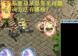 传奇私服登录器常见问题与解决方法有哪些？