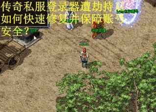 传奇私服登录器遭劫持后如何快速修复并保障账号安全？