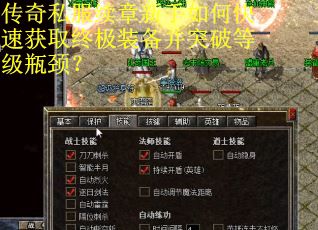 传奇私服续章新手如何快速获取终极装备并突破等级瓶颈？