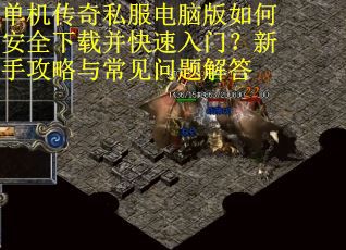 单机传奇私服电脑版如何安全下载并快速入门?新手攻略与常见问题解答 单机传奇私服电脑版如何安全下载并快速入门?新手攻略与常见问题解答