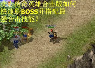 变态传奇英雄合击版如何快速刷BOSS并搭配最强合击技能？
