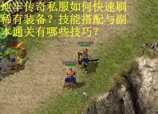 地牢传奇私服如何快速刷稀有装备?技能搭配与副本通关有哪些技巧? 地牢传奇私服如何快速刷稀有装备?技能搭配与副本通关有哪些技巧?