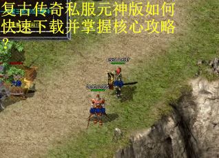 复古传奇私服元神版如何快速下载并掌握核心攻略? 复古传奇私服元神版如何快速下载并掌握核心攻略?