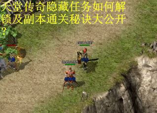 天堂传奇隐藏任务如何解锁及副本通关秘诀大公开? 天堂传奇隐藏任务如何解锁及副本通关秘诀大公开?