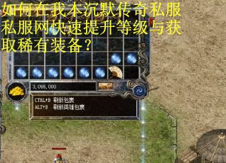 如何在我本沉默传奇私服私服网快速提升等级与获取稀有装备？