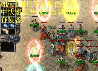 如何在6日不停服的传奇中快速提升战力与获取稀有装备？