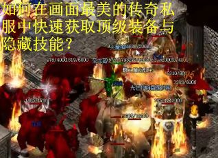 如何在画面最美的传奇私服中快速获取顶级装备与隐藏技能? 如何在画面最美的传奇私服中快速获取顶级装备与隐藏技能?