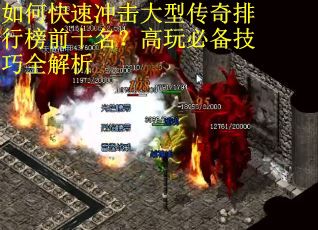 如何快速冲击大型传奇排行榜前十名?高玩必备技巧全解析 如何快速冲击大型传奇排行榜前十名?高玩必备技巧全解析