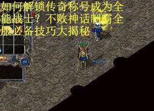 如何解锁传奇称号成为全能战士?不败神话制霸全服必备技巧大揭秘 如何解锁传奇称号成为全能战士?不败神话制霸全服必备技巧大揭秘