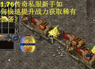 1.76传奇私服新手如何快速提升战力获取稀有装备？