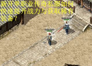 新开单职业传奇私服如何快速提升战力与获取稀有装备？