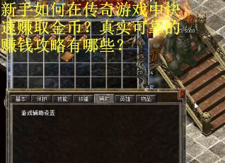 新手如何在传奇游戏中快速赚取金币?真实可靠的赚钱攻略有哪些? 新手如何在传奇游戏中快速赚取金币?真实可靠的赚钱攻略有哪些?