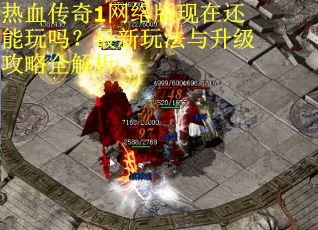 热血传奇1网络版现在还能玩吗?最新玩法与升级攻略全解析 热血传奇1网络版现在还能玩吗?最新玩法与升级攻略全解析