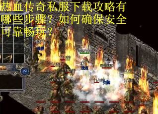 热血传奇私服下载攻略有哪些步骤？如何确保安全可靠畅玩？