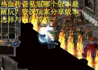 热血传奇私服哪个版本最耐玩？资深玩家分享版本选择与升级攻略