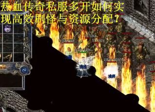 热血传奇私服多开如何实现高效刷怪与资源分配？