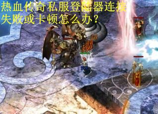 热血传奇私服登陆器连接失败或卡顿怎么办？