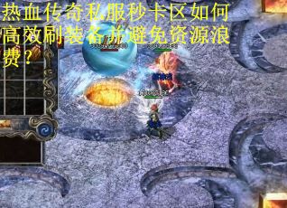 热血传奇私服秒卡区如何高效刷装备并避免资源浪费？