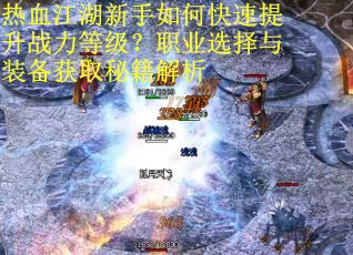 热血江湖新手如何快速提升战力等级?职业选择与装备获取秘籍解析 热血江湖新手如何快速提升战力等级?职业选择与装备获取秘籍解析