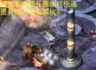 热血私服新开服如何快速提升战力避免踩坑？