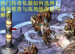 热门传奇私服如何选择?最新推荐与高效练级技巧解析 热门传奇私服如何选择?最新推荐与高效练级技巧解析