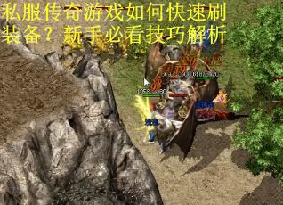 私服传奇游戏如何快速刷装备?新手必看技巧解析 私服传奇游戏如何快速刷装备?新手必看技巧解析