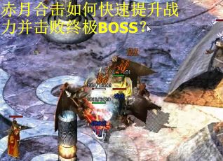 赤月合击如何快速提升战力并击败终极BOSS？