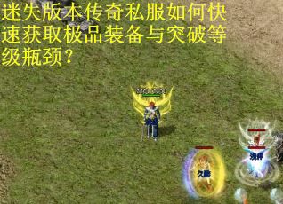 迷失版本传奇私服如何快速获取极品装备与突破等级瓶颈? 迷失版本传奇私服如何快速获取极品装备与突破等级瓶颈?