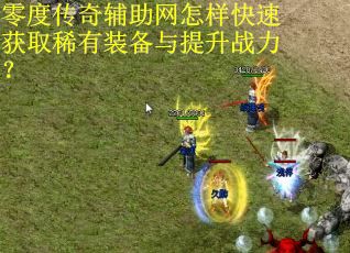 零度传奇辅助网怎样快速获取稀有装备与提升战力？
